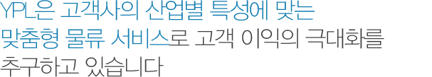 소량 화물부터 복잡한 운송 조건을 가진 화물까지, YPL해운항공은 고객의 다양한 해상운송 요구에 믿을 수 있는 서비스를 제공하고 있습니다.